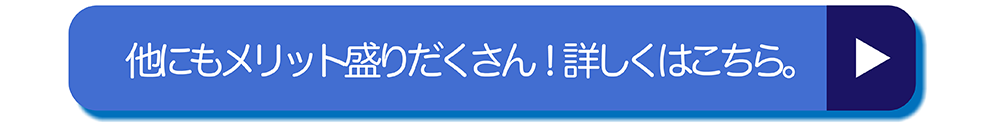 他にもメリット盛りだくさん！詳しくはこちら。