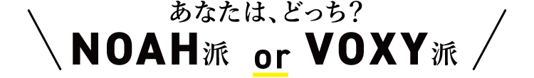 あなたは、どっち？NOAH派 or VOXY派